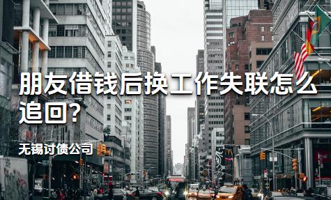 无锡讨债公司:朋友借钱后换工作失联怎么追回?