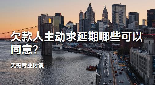 无锡专业讨债:欠款人主动求延期哪些可以同意?
